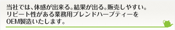 当社では、体感が出来る。結果が出る。販売しやすい。
リピート性がある業務用ブレンドハーブティーをOEM製造いたします。