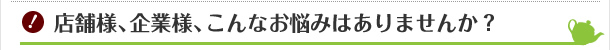 店舗様、企業様、こんなお悩みはありませんか?